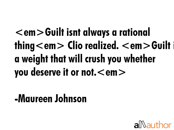 Guilt isnt always a rational thing Clio realized. Guilt is a weight that will crush you whether you... - Maureen Johnson Quote GIF