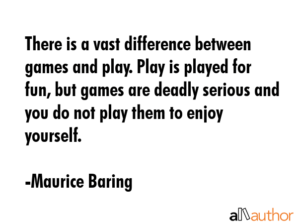 There is a vast difference between games and play. Play is played for fun, but games are deadly... - Maurice Baring Quote GIF