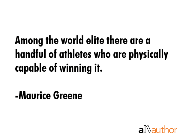 Among the world elite there are a handful of athletes who are physically capable of winning it. - Maurice Greene Quote GIF