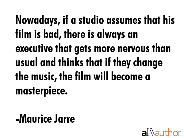 Nowadays, if a studio assumes that his film is bad, there is always an executive that gets more... - Maurice Jarre Quote GIF