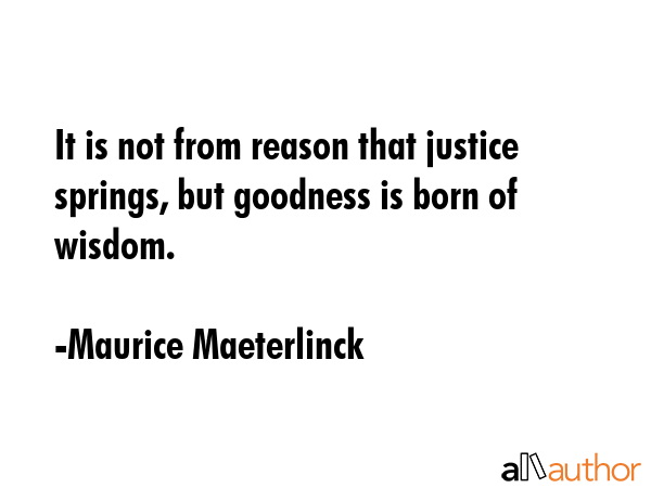 It is not from reason that justice springs, but goodness is born of wisdom. - Maurice Maeterlinck Quote GIF