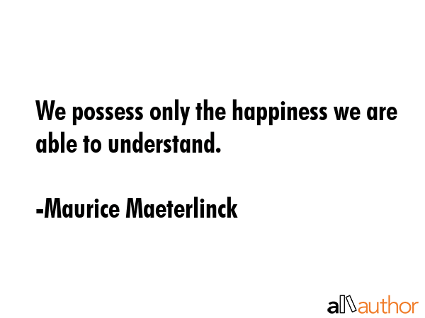 We possess only the happiness we are able to understand. - Maurice Maeterlinck Quote GIF