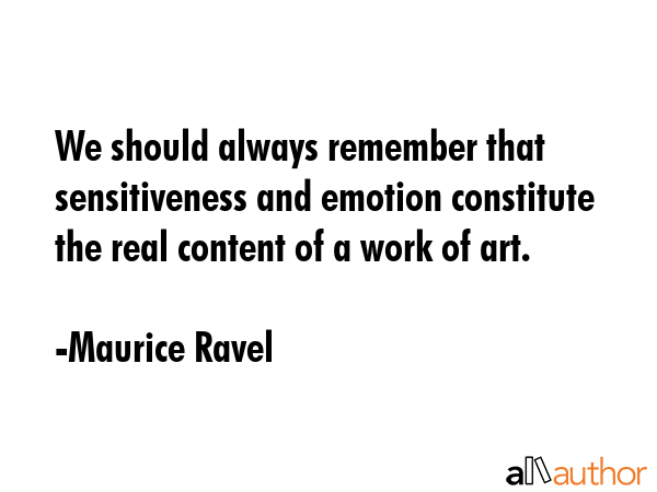 We should always remember that sensitiveness and emotion constitute the real content of a work of... - Maurice Ravel Quote GIF
