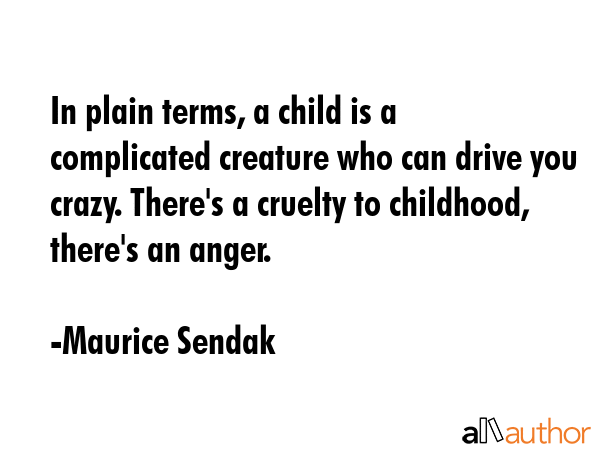 In plain terms, a child is a complicated creature who can drive you crazy. There\