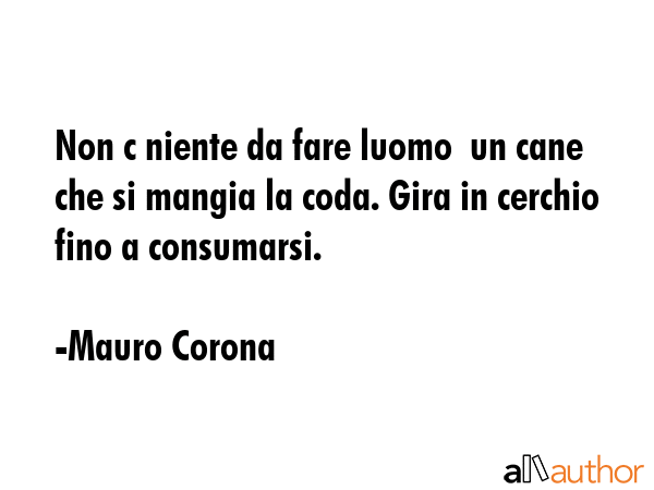 Non c niente da fare luomo  un cane che si mangia la coda. Gira in cerchio fino a consumarsi. - Mauro Corona Quote GIF