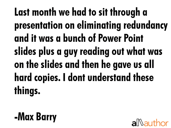 Last month we had to sit through a presentation on eliminating redundancy and it was a bunch of... - Max Barry Quote GIF