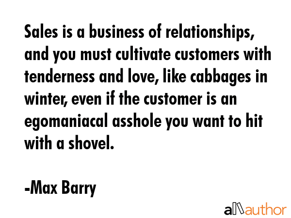 Sales is a business of relationships, and you must cultivate customers with tenderness and love,... - Max Barry Quote GIF