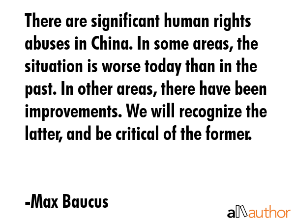 There are significant human rights abuses in China. In some areas, the situation is worse today... - Max Baucus Quote GIF