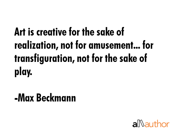 Art is creative for the sake of realization, not for amusement... for transfiguration, not for the... - Max Beckmann Quote GIF