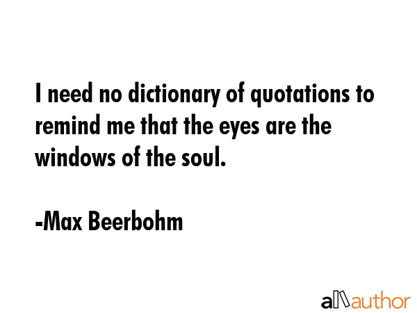 I need no dictionary of quotations to remind me that the eyes are the windows of the soul. - Max Beerbohm Quote GIF
