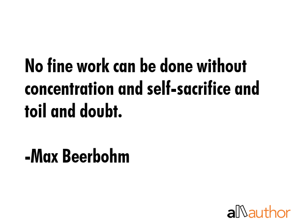 No fine work can be done without concentration and self-sacrifice and toil and doubt. - Max Beerbohm Quote GIF