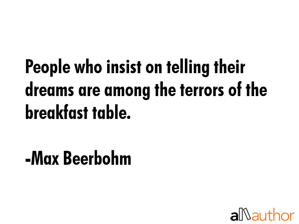 People who insist on telling their dreams are among the terrors of the breakfast table. - Max Beerbohm Quote