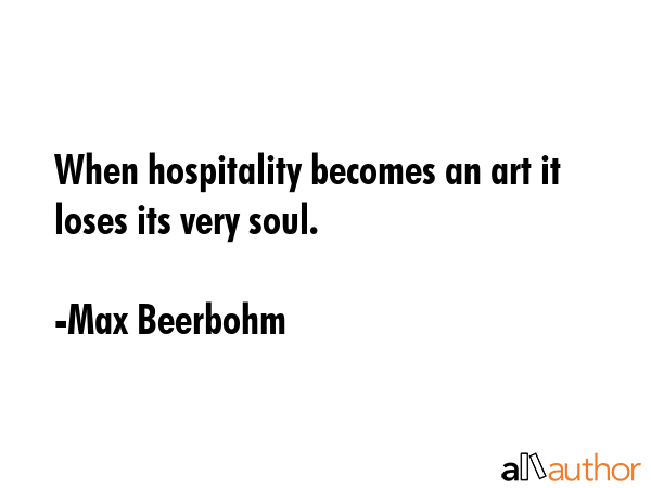 When hospitality becomes an art it loses its very soul. - Max Beerbohm Quote