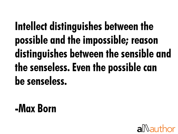 Intellect distinguishes between the possible and the impossible; reason distinguishes between the... - Max Born Quote GIF
