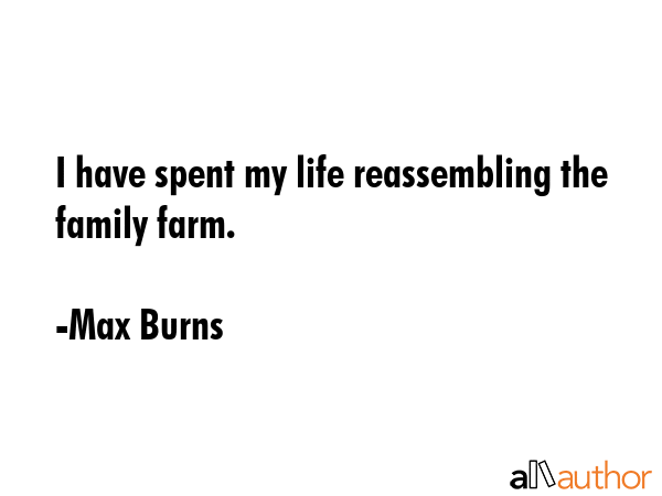 I have spent my life reassembling the family farm. - Max Burns Quote GIF