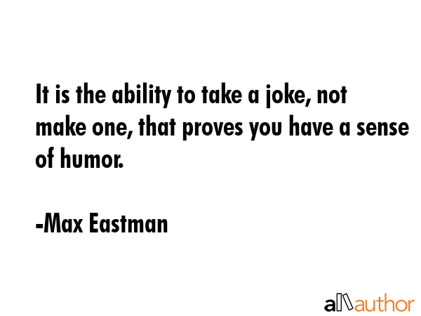 It is the ability to take a joke, not make one, that proves you have a sense of humor. - Max Eastman Quote GIF