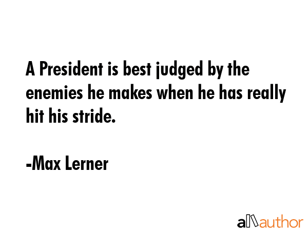 A President is best judged by the enemies he makes when he has really hit his stride. - Max Lerner Quote GIF
