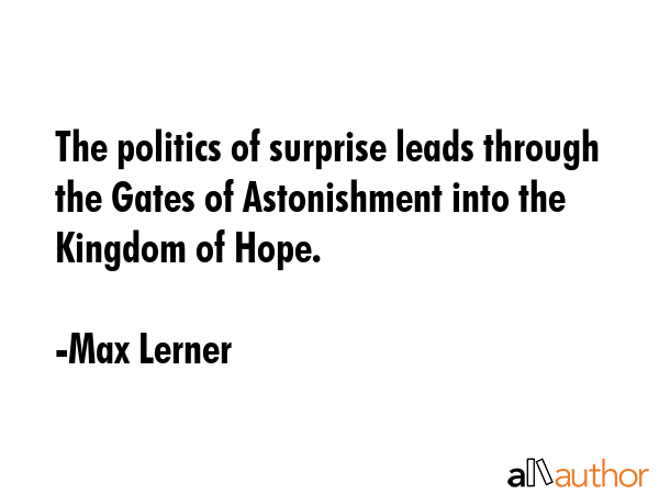The politics of surprise leads through the Gates of Astonishment into the Kingdom of Hope. - Max Lerner Quote GIF