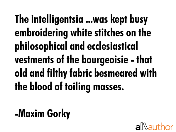 The intelligentsia ...was kept busy embroidering white stitches on the philosophical and... - Maxim Gorky Quote GIF
