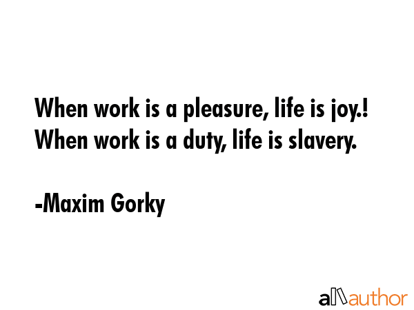When work is a pleasure, life is joy.! When work is a duty, life is slavery. - Maxim Gorky Quote GIF