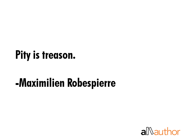 Pity is treason. - Maximilien Robespierre Quote GIF