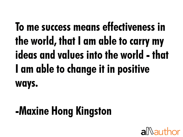 To me success means effectiveness in the world, that I am able to carry my ideas and values into... - Maxine Hong Kingston Quote GIF