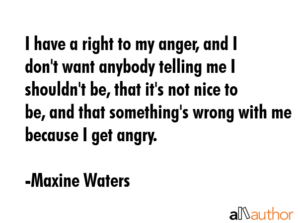 I have a right to my anger, and I don\