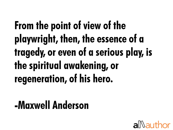 From the point of view of the playwright, then, the essence of a tragedy, or even of a serious... - Maxwell Anderson Quote GIF