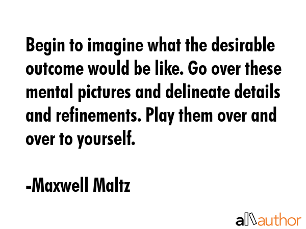 Begin to imagine what the desirable outcome would be like. Go over these mental pictures and... - Maxwell Maltz Quote GIF
