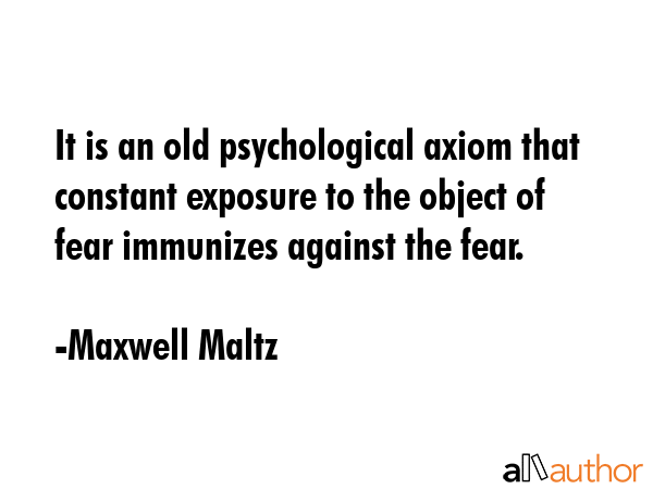 It is an old psychological axiom that constant exposure to the object of fear immunizes against the... - Maxwell Maltz Quote GIF