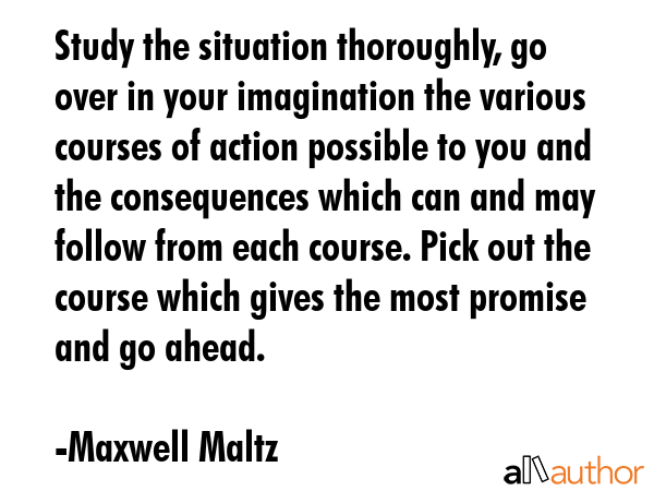 Study the situation thoroughly, go over in your imagination the various courses of action possible... - Maxwell Maltz Quote GIF