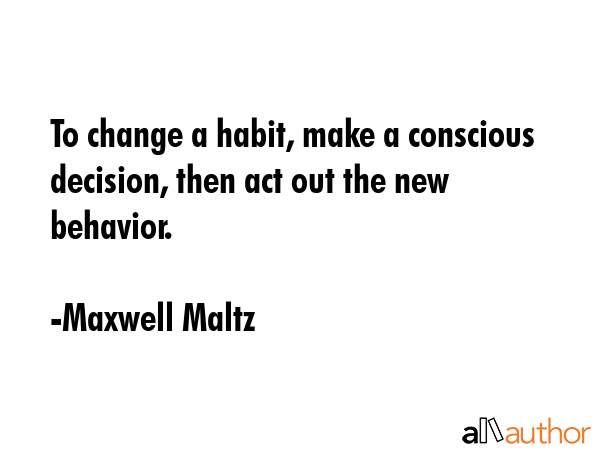 To change a habit, make a conscious decision, then act out the new behavior. - Maxwell Maltz Quote GIF