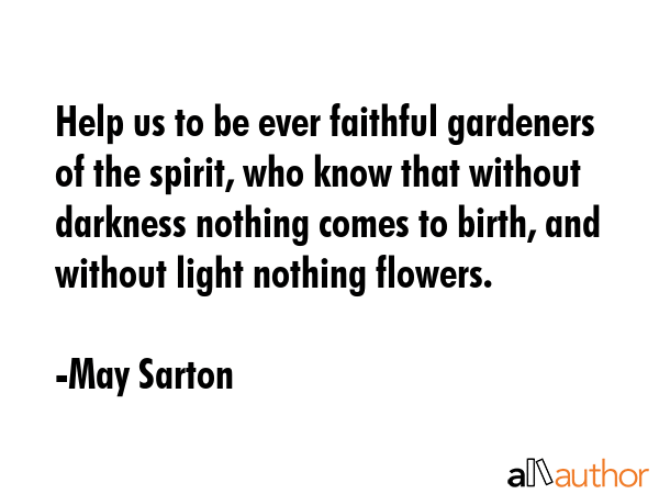 Help us to be ever faithful gardeners of the spirit, who know that without darkness nothing comes... - May Sarton Quote GIF