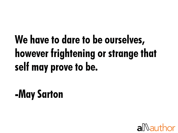 We have to dare to be ourselves, however frightening or strange that self may prove to be. - May Sarton Quote GIF
