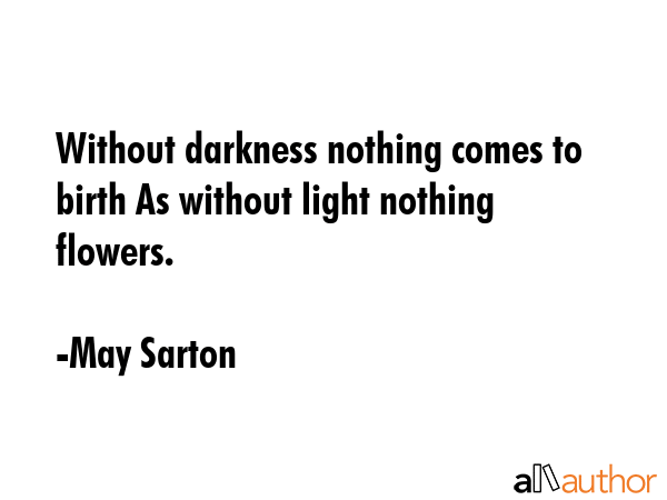 Without darkness nothing comes to birth As without light nothing flowers. - May Sarton Quote GIF