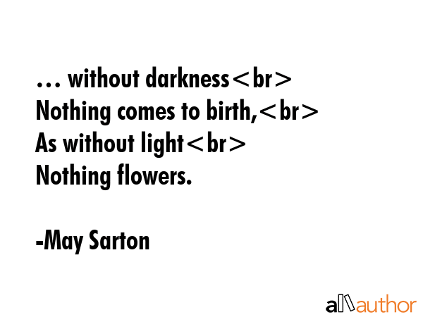 … without darkness\nNothing comes to birth,\nAs without light\nNothing flowers. - May Sarton Quote GIF