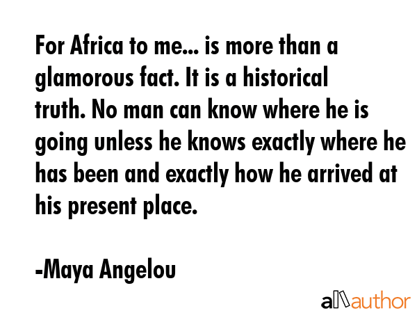 For Africa to me... is more than a glamorous fact. It is a historical truth. No man can know where... - Maya Angelou Quote GIF