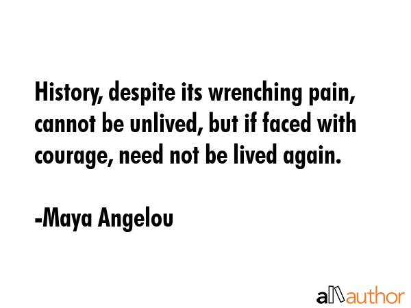 History, despite its wrenching pain, cannot be unlived, but if faced with courage, need not be... - Maya Angelou Quote GIF
