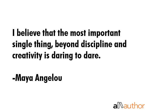 I believe that the most important single thing, beyond discipline and creativity is daring to dare. - Maya Angelou Quote GIF