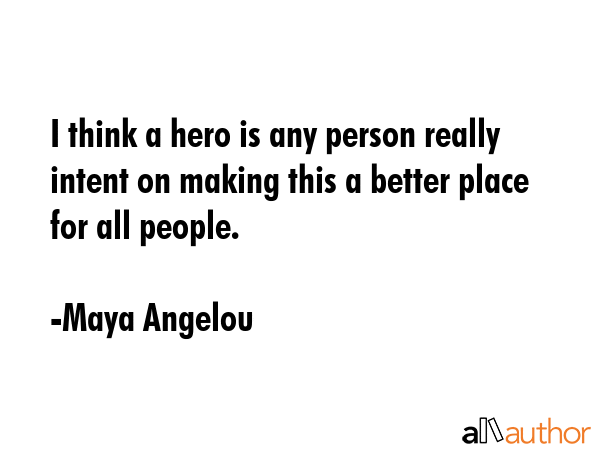 I think a hero is any person really intent on making this a better place for all people. - Maya Angelou Quote GIF