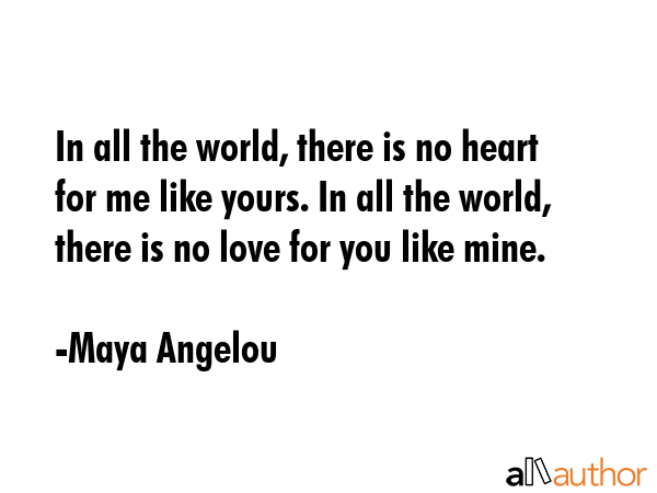 In all the world, there is no heart for me like yours. In all the world, there is no love for you... - Maya Angelou Quote GIF