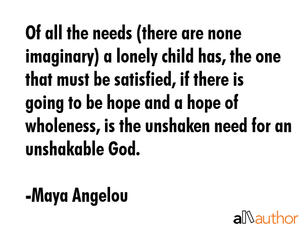 Of all the needs (there are none imaginary) a lonely child has, the one that must be satisfied, if... - Maya Angelou Quote GIF