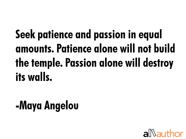 Seek patience and passion in equal amounts. Patience alone will not build the temple. Passion alone... - Maya Angelou Quote GIF
