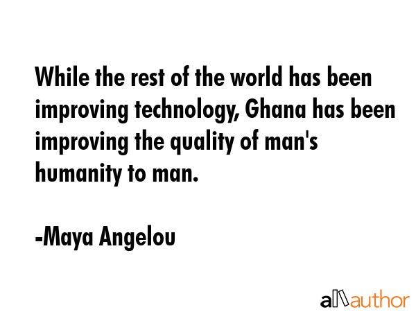 While the rest of the world has been improving technology, Ghana has been improving the quality of... - Maya Angelou Quote GIF