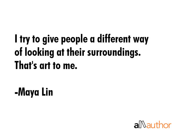 I try to give people a different way of looking at their surroundings. That\