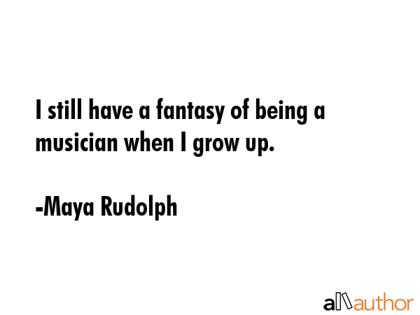 I still have a fantasy of being a musician when I grow up. - Maya Rudolph Quote GIF