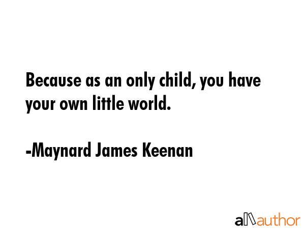 Because as an only child, you have your own little world. - Maynard James Keenan Quote GIF
