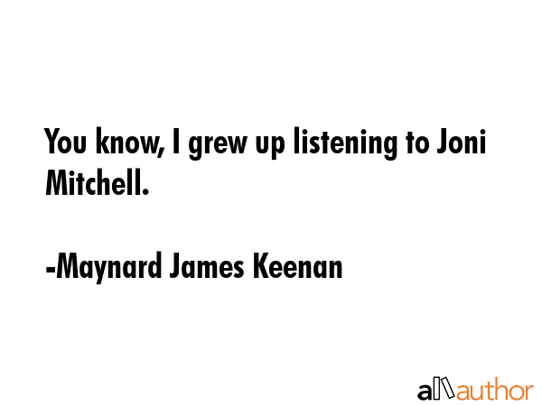 You know, I grew up listening to Joni Mitchell. - Maynard James Keenan Quote GIF