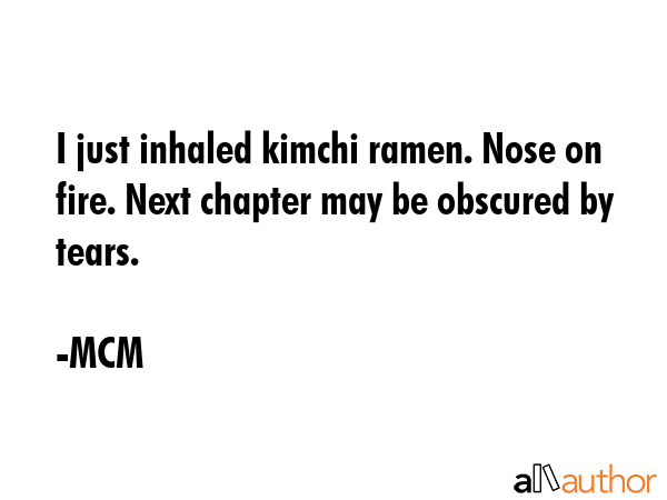 I just inhaled kimchi ramen. Nose on fire. Next chapter may be obscured by tears. - MCM Quote GIF