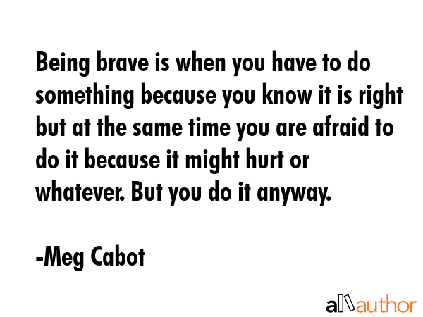 Being brave is when you have to do something because you know it is right but at the same time you... - Meg Cabot Quote GIF